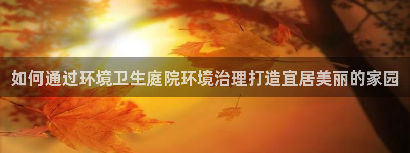 凯发k8一触即发：如何通过环境卫生庭院环