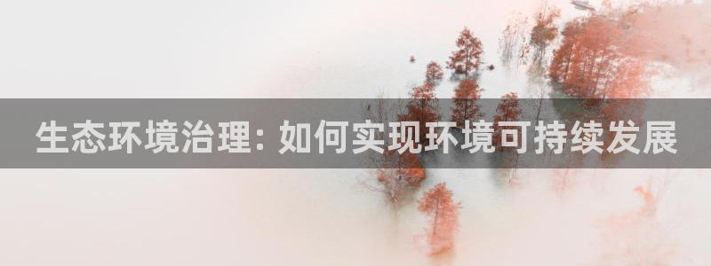凯发k8旗舰厅注册登录：生态环境治理: 