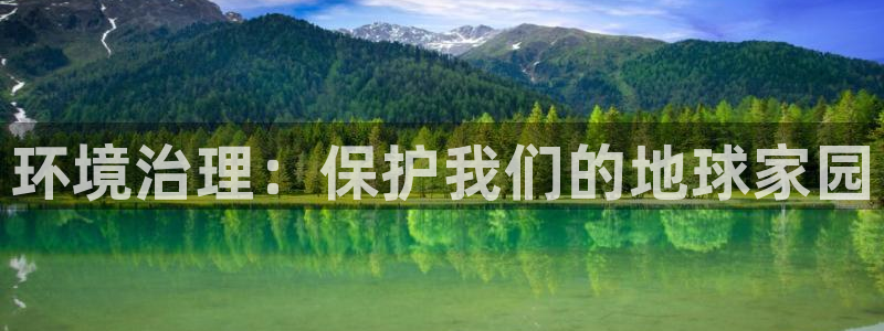 凯发k8全球最大的娱乐平台：环境治理：保护我们的地球家园