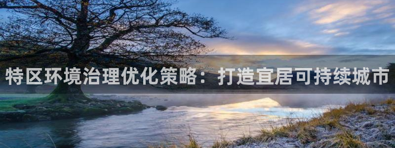 凯发官网入口首页|特区环境治理优化策略：