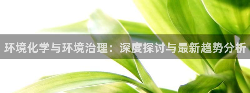 环境化学与环境治理：深度探讨与最新趋势分析