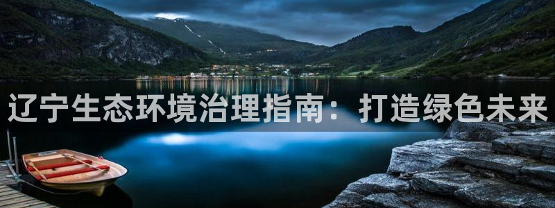 凯发k8一触即发|辽宁生态环境治理指南：打造绿色未来