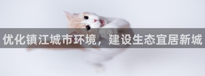 凯发k8官网下载客户端中心|优化镇江城市环境，建设生态宜居新城