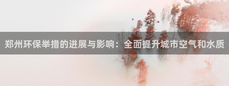 凯发k8一触即发|郑州环保举措的进展与影