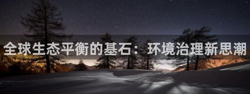 凯发k8一触即发|全球生态平衡的基石：环
