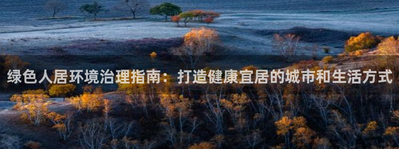 凯发官方首页|绿色人居环境治理指南：打造健康宜居的城市和生活方式